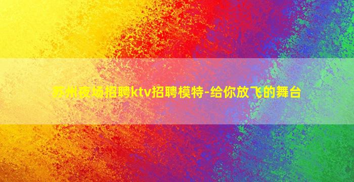苏州夜场招聘ktv招聘模特-给你放飞的舞台
