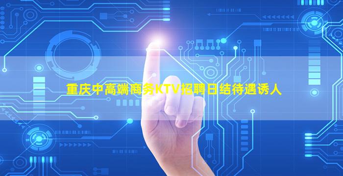 重庆中高端商务KTV招聘日结待遇诱人